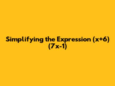 Simplifying the Expression (x+6)(7x-1)