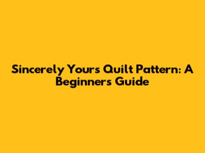 Sincerely Yours Quilt Pattern: A Beginner's Guide