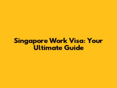 Singapore Work Visa: Your Ultimate Guide