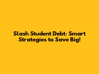 Slash Student Debt: Smart Strategies to Save Big!