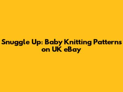 Snuggle Up: Baby Knitting Patterns on UK eBay