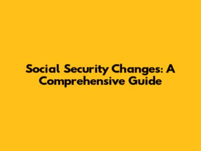 Social Security Changes: A Comprehensive Guide