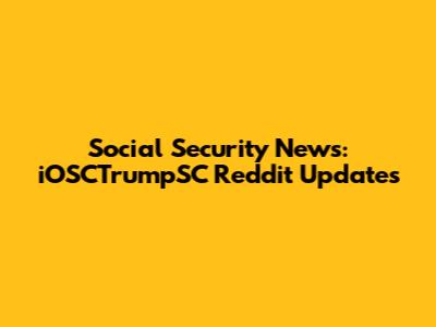 Social Security News: iOSCTrumpSC Reddit Updates