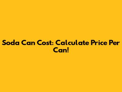 Soda Can Cost: Calculate Price Per Can!