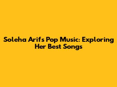 Soleha Arif's Pop Music: Exploring Her Best Songs