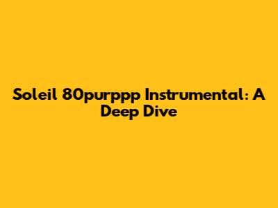 Soleil 80purppp Instrumental: A Deep Dive