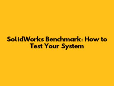 SolidWorks Benchmark: How to Test Your System
