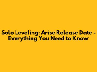 Solo Leveling: Arise Release Date - Everything You Need to Know