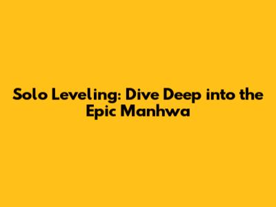 Solo Leveling: Dive Deep into the Epic Manhwa