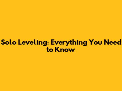 Solo Leveling: Everything You Need to Know