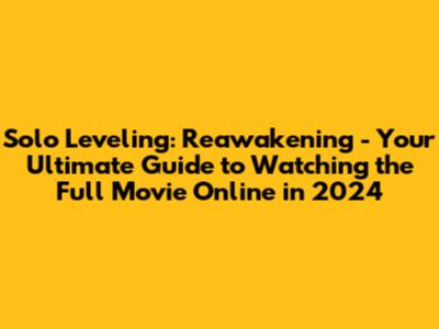 Solo Leveling: Reawakening - Your Ultimate Guide to Watching the Full Movie Online in 2024