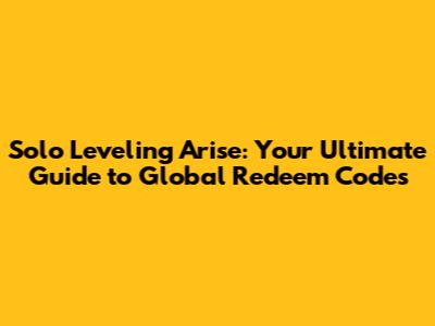 Solo Leveling Arise: Your Ultimate Guide to Global Redeem Codes