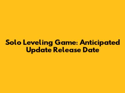 Solo Leveling Game: Anticipated Update Release Date