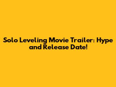 Solo Leveling Movie Trailer: Hype and Release Date!