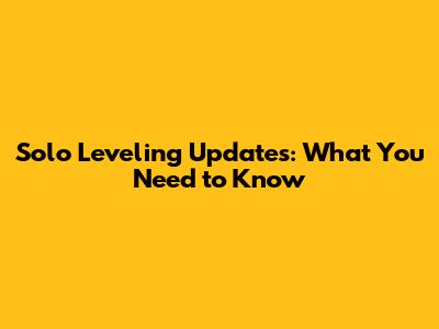 Solo Leveling Updates: What You Need to Know