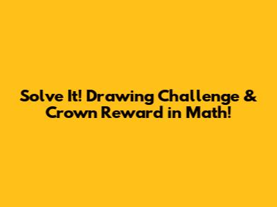 Solve It! Drawing Challenge & Crown Reward in Math!