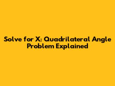 Solve for X: Quadrilateral Angle Problem Explained