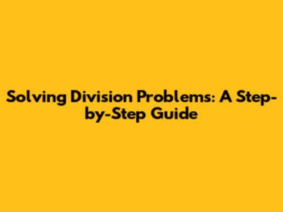 Solving Division Problems: A Step-by-Step Guide