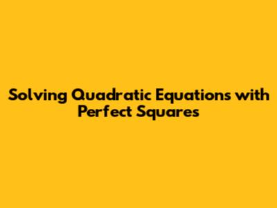 Solving Quadratic Equations with Perfect Squares