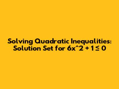 Solving Quadratic Inequalities: Solution Set for 6x^2 + 1 ≤ 0