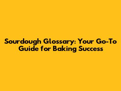 Sourdough Glossary: Your Go-To Guide for Baking Success