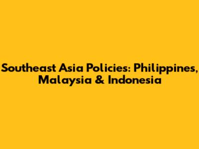 Southeast Asia Policies: Philippines, Malaysia & Indonesia