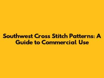 Southwest Cross Stitch Patterns: A Guide to Commercial Use