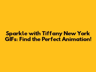 Sparkle with Tiffany New York GIFs: Find the Perfect Animation!