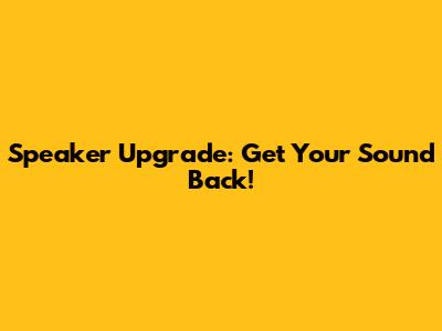 Speaker Upgrade: Get Your Sound Back!