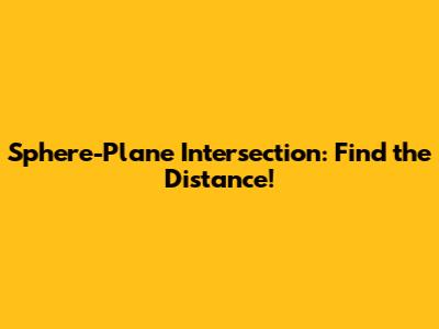 Sphere-Plane Intersection: Find the Distance!