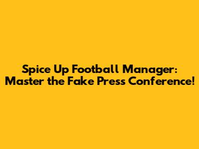 Spice Up Football Manager: Master the Fake Press Conference!