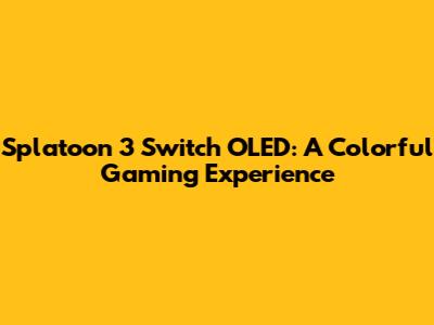 Splatoon 3 Switch OLED: A Colorful Gaming Experience