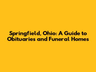 Springfield, Ohio: A Guide to Obituaries and Funeral Homes