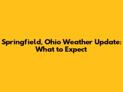 Springfield, Ohio Weather Update: What to Expect