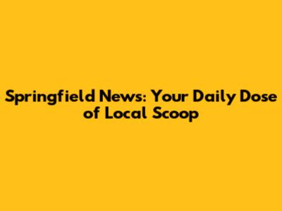 Springfield News: Your Daily Dose of Local Scoop