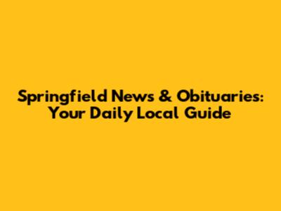 Springfield News & Obituaries: Your Daily Local Guide