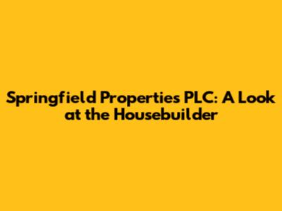 Springfield Properties PLC: A Look at the Housebuilder