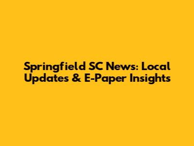 Springfield SC News: Local Updates & E-Paper Insights