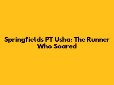 Springfields' PT Usha: The Runner Who Soared