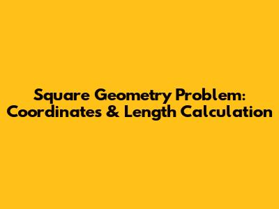Square Geometry Problem: Coordinates & Length Calculation