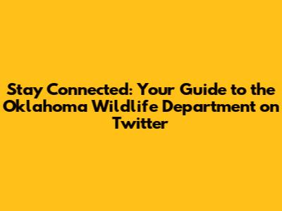 Stay Connected: Your Guide to the Oklahoma Wildlife Department on Twitter