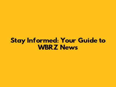 Stay Informed: Your Guide to WBRZ News