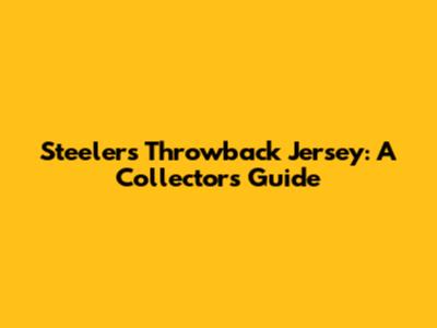 Steelers Throwback Jersey: A Collector's Guide