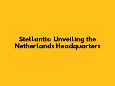 Stellantis: Unveiling the Netherlands Headquarters