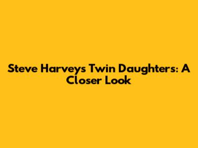 Steve Harvey's Twin Daughters: A Closer Look