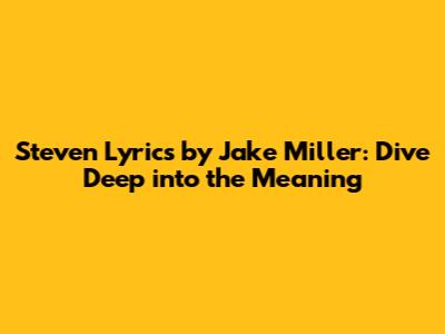 Steven Lyrics by Jake Miller: Dive Deep into the Meaning