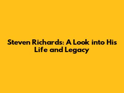 Steven Richards: A Look into His Life and Legacy