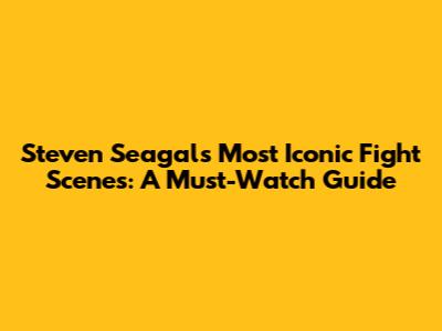 Steven Seagal's Most Iconic Fight Scenes: A Must-Watch Guide