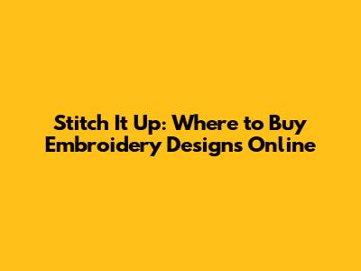 Stitch It Up: Where to Buy Embroidery Designs Online