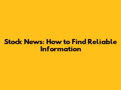 Stock News: How to Find Reliable Information
